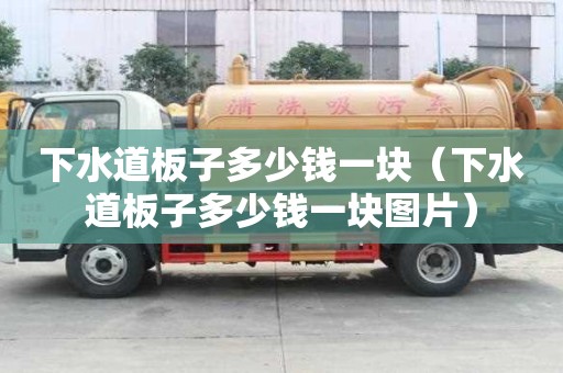 下水道板子多少錢一塊（下水道板子多少錢一塊圖片）