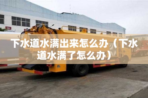 下水道水滿出來怎么辦（下水道水滿了怎么辦）