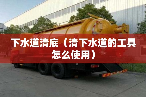 下水道清底（清下水道的工具怎么使用）
