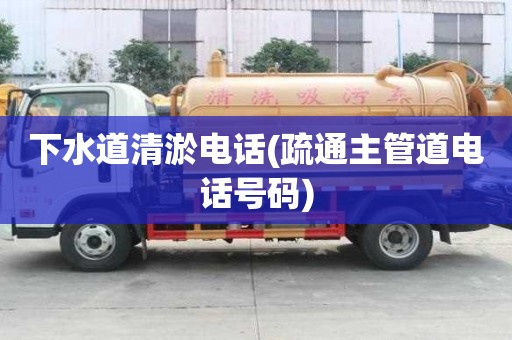 下水道清淤電話(疏通主管道電話號碼) 下水道清淤電話(疏通主管道電話號碼)