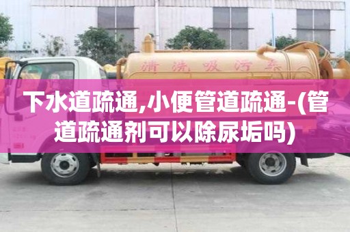 下水道疏通,小便管道疏通-(管道疏通劑可以除尿垢嗎)