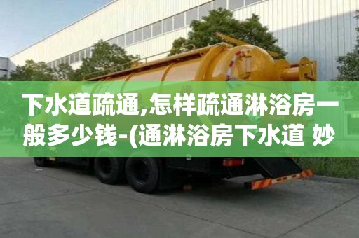 下水道疏通,怎樣疏通淋浴房一般多少錢-(通淋浴房下水道 妙招)