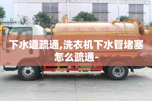 下水道疏通,洗衣機下水管堵塞怎么疏通-