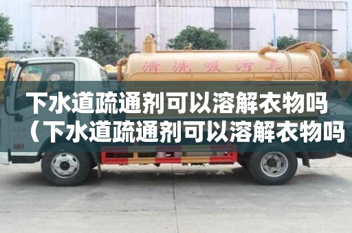 下水道疏通劑可以溶解衣物嗎（下水道疏通劑可以溶解衣物嗎）