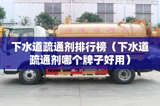 下水道疏通劑排行榜（下水道疏通劑哪個(gè)牌子好用）