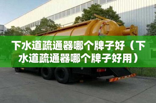下水道疏通器哪個牌子好（下水道疏通器哪個牌子好用）