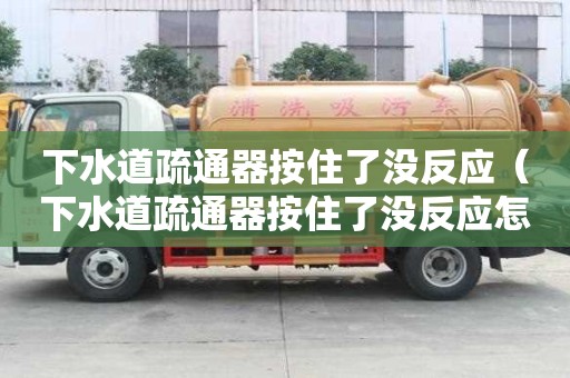 下水道疏通器按住了沒反應（下水道疏通器按住了沒反應怎么辦）