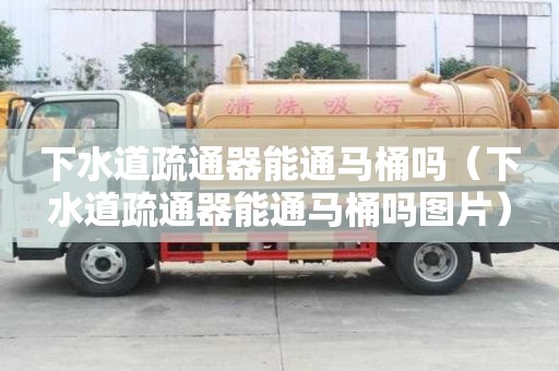 下水道疏通器能通馬桶嗎（下水道疏通器能通馬桶嗎圖片）