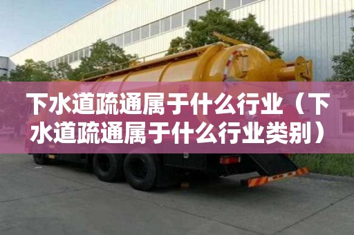 下水道疏通屬于什么行業（下水道疏通屬于什么行業類別）
