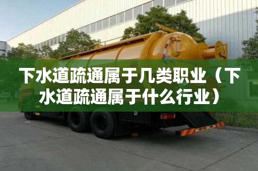 下水道疏通屬于幾類職業（下水道疏通屬于什么行業）