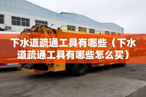 下水道疏通工具有哪些（下水道疏通工具有哪些怎么買）