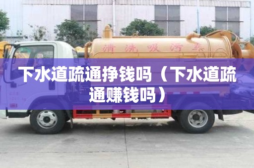 下水道疏通掙錢嗎（下水道疏通賺錢嗎）