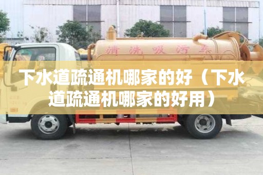 下水道疏通機(jī)哪家的好(下水道疏通機(jī)哪家的好用) 下水道疏通機(jī)哪家的好(下水道疏通機(jī)哪家的好用)