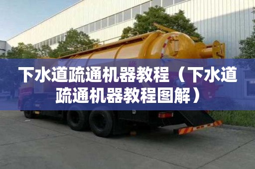 下水道疏通機器教程（下水道疏通機器教程圖解）