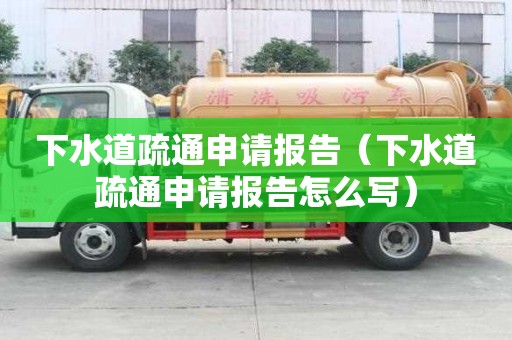 下水道疏通申請(qǐng)報(bào)告（下水道疏通申請(qǐng)報(bào)告怎么寫(xiě)）