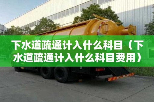 下水道疏通計入什么科目（下水道疏通計入什么科目費用）