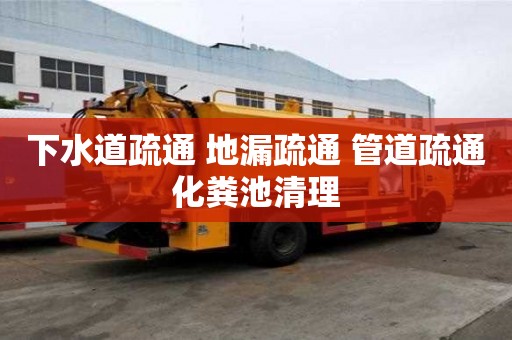 下水道疏通 地漏疏通 管道疏通化糞池清理 下水道疏通 地漏疏通 管道疏通化糞池清理