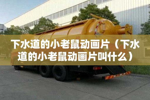 下水道的小老鼠動畫片（下水道的小老鼠動畫片叫什么）