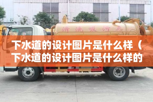 下水道的設計圖片是什么樣（下水道的設計圖片是什么樣的）