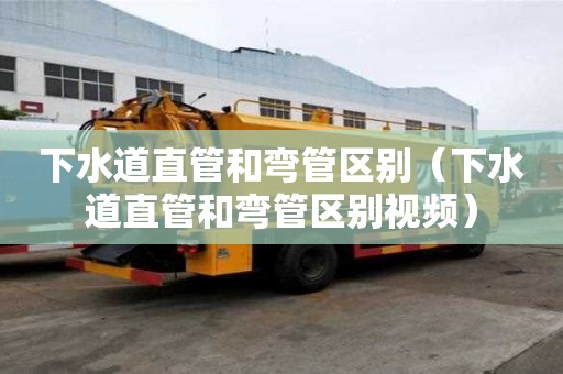 下水道直管和彎管區別（下水道直管和彎管區別視頻）