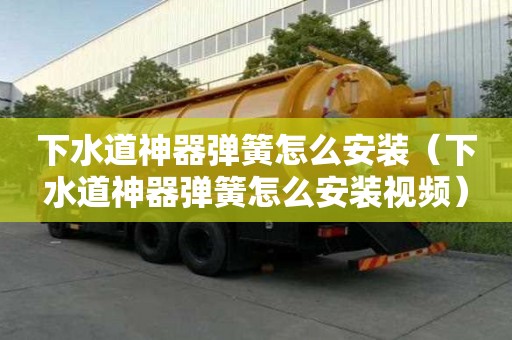 下水道神器彈簧怎么安裝（下水道神器彈簧怎么安裝視頻）