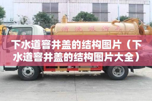 下水道窨井蓋的結構圖片（下水道窨井蓋的結構圖片大全）