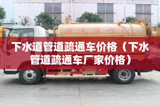 下水道管道疏通車價格（下水管道疏通車廠家價格）