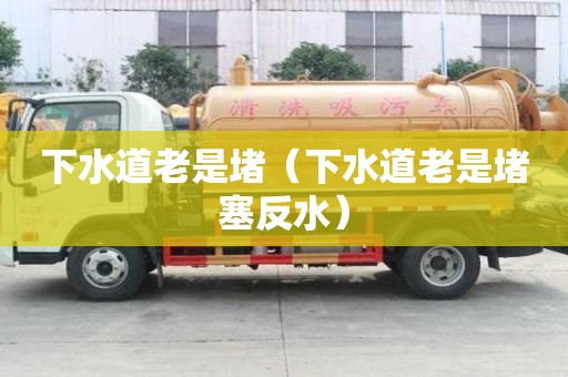 下水道老是堵（下水道老是堵塞反水）