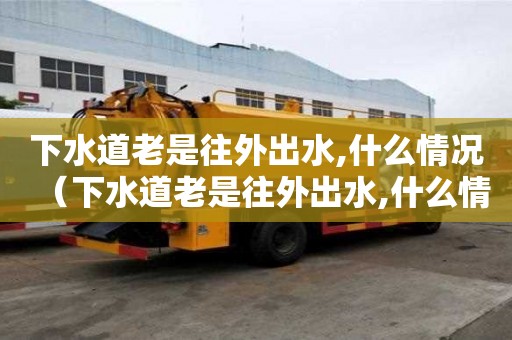 下水道老是往外出水,什么情況（下水道老是往外出水,什么情況呢）