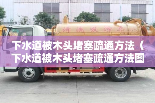 下水道被木頭堵塞疏通方法(下水道被木頭堵塞疏通方法圖解) 下水道被木頭堵塞疏通方法(下水道被木頭堵塞疏通方法圖解)