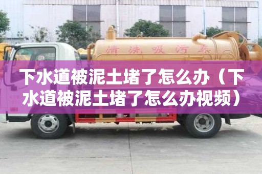 下水道被泥土堵了怎么辦（下水道被泥土堵了怎么辦視頻）