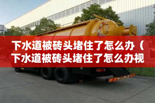 下水道被磚頭堵住了怎么辦(下水道被磚頭堵住了怎么辦視頻) 下水道被磚頭堵住了怎么辦(下水道被磚頭堵住了怎么辦視頻)
