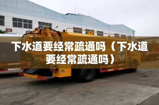 下水道要經常疏通嗎（下水道要經常疏通嗎）