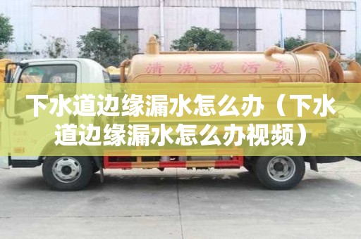 下水道邊緣漏水怎么辦（下水道邊緣漏水怎么辦視頻）