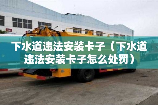 下水道違法安裝卡子（下水道違法安裝卡子怎么處罰）