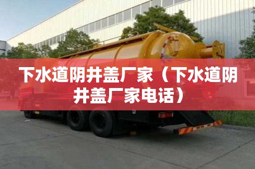 下水道陰井蓋廠家（下水道陰井蓋廠家電話）