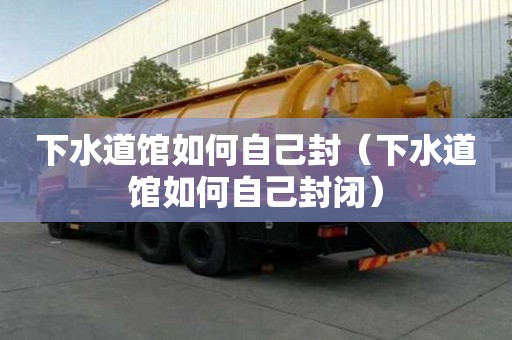 下水道館如何自己封（下水道館如何自己封閉）
