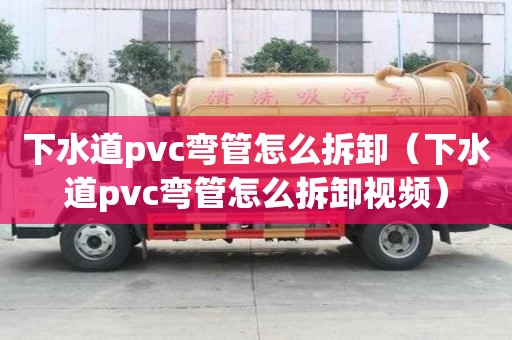 下水道pvc彎管怎么拆卸（下水道pvc彎管怎么拆卸視頻）
