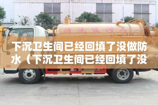 下沉衛生間已經回填了沒做防水（下沉衛生間已經回填了沒做防水怎么辦）