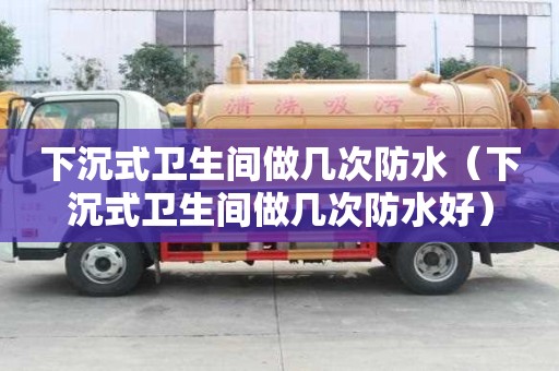 下沉式衛生間做幾次防水（下沉式衛生間做幾次防水好）