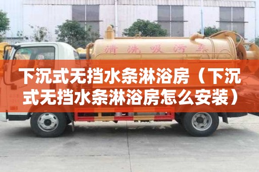 下沉式無擋水條淋浴房（下沉式無擋水條淋浴房怎么安裝）