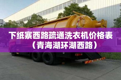 下紙寨西路疏通洗衣機(jī)價格表（青海湖環(huán)湖西路）