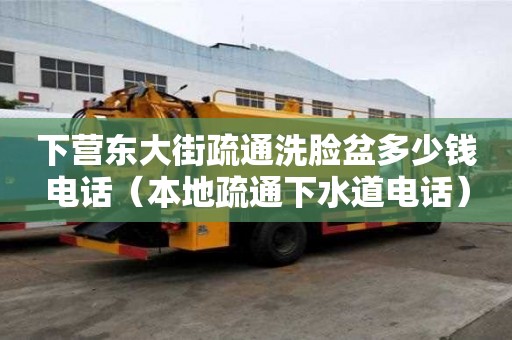 下營東大街疏通洗臉盆多少錢電話（本地疏通下水道電話）