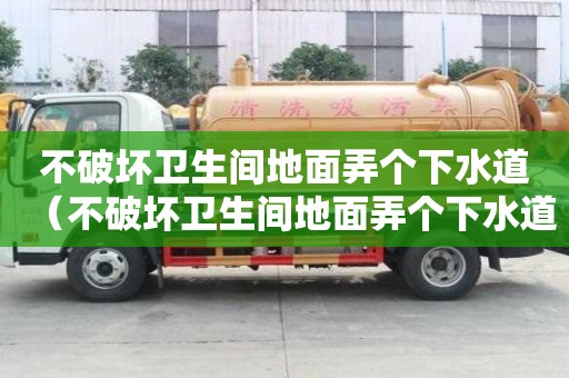 不破壞衛生間地面弄個下水道（不破壞衛生間地面弄個下水道可以嗎）