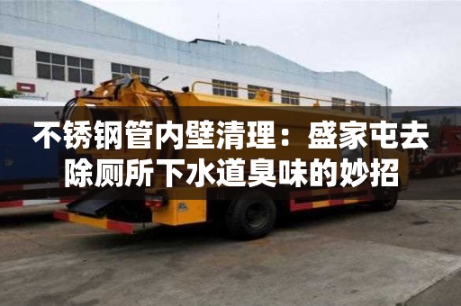 不銹鋼管內(nèi)壁清理：盛家屯去除廁所下水道臭味的妙招