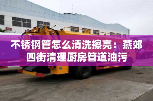 不銹鋼管怎么清洗擦亮：燕郊四街清理廚房管道油污