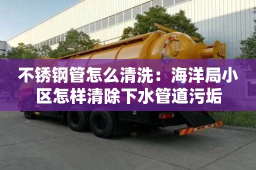 不銹鋼管怎么清洗：海洋局小區(qū)怎樣清除下水管道污垢