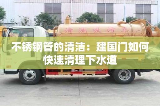 不銹鋼管的清潔：建國門如何快速清理下水道