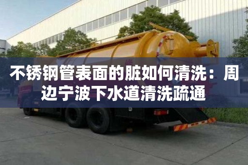 不銹鋼管表面的臟如何清洗：周邊寧波下水道清洗疏通