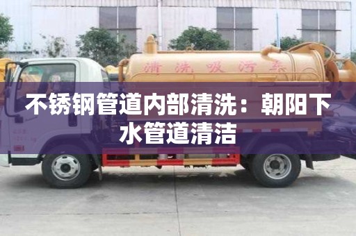 不銹鋼管道內部清洗：朝陽下水管道清潔